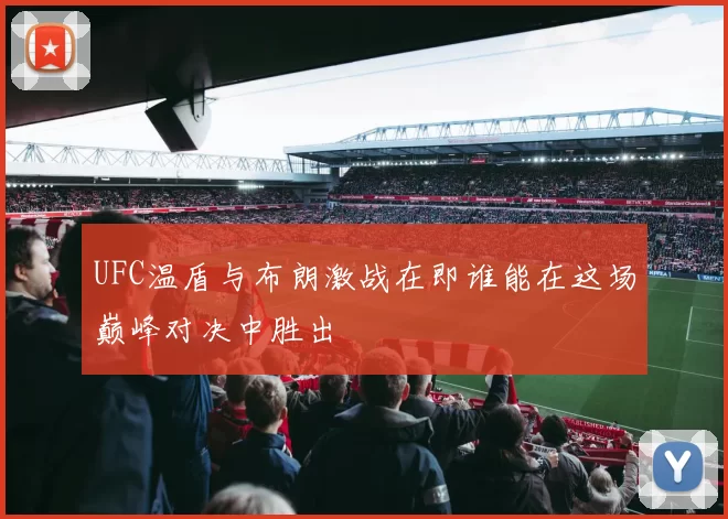 UFC温盾与布朗激战在即谁能在这场巅峰对决中胜出