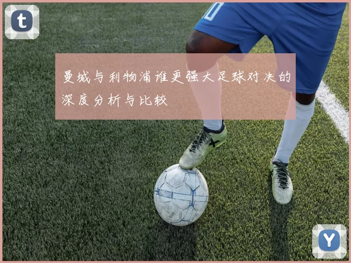 曼城与利物浦谁更强大足球对决的深度分析与比较