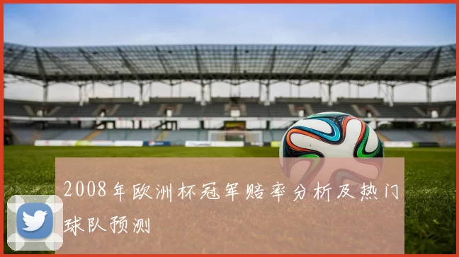 2008年欧洲杯冠军赔率分析及热门球队预测