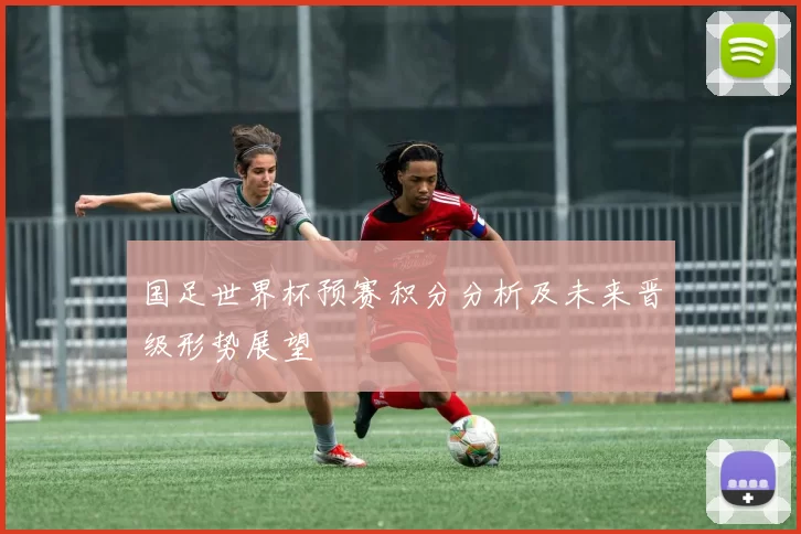 国足世界杯预赛积分分析及未来晋级形势展望