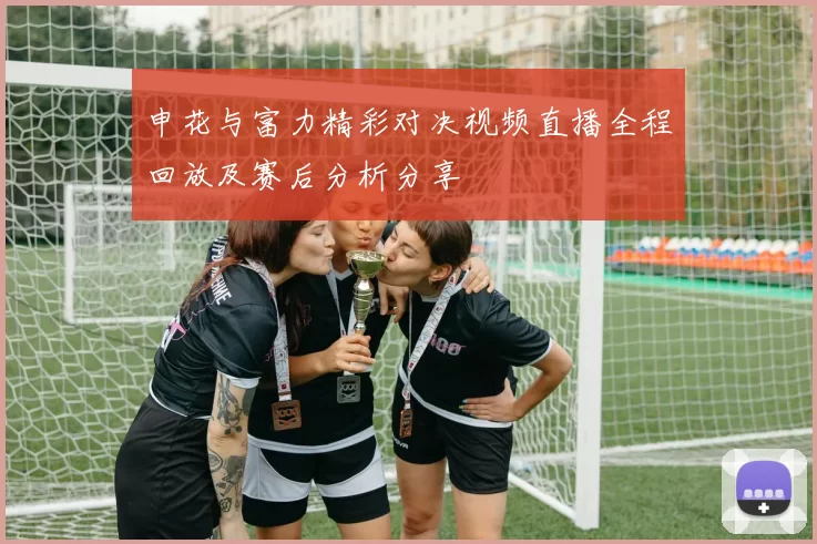 申花与富力精彩对决视频直播全程回放及赛后分析分享